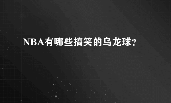 NBA有哪些搞笑的乌龙球？