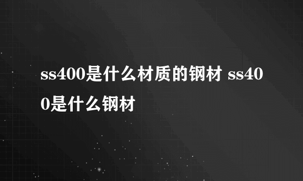 ss400是什么材质的钢材 ss400是什么钢材