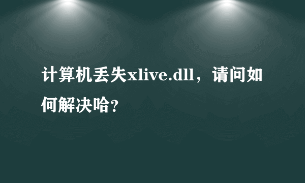 计算机丢失xlive.dll，请问如何解决哈？