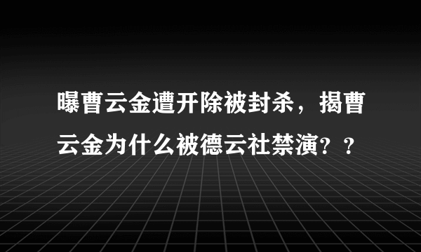 曝曹云金遭开除被封杀，揭曹云金为什么被德云社禁演？？