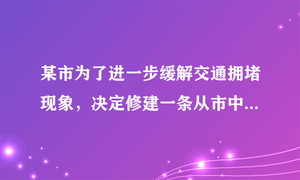 某市为了进一步缓解交通拥堵现象，决定修建一条从市中心到飞机场的轻轨铁路，为了使工程能提前3个月完成，