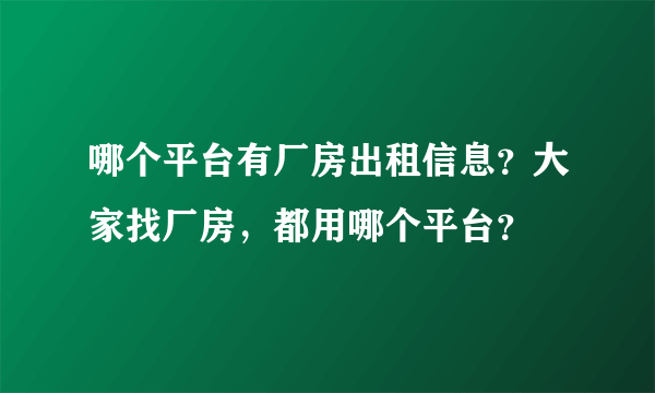哪个平台有厂房出租信息？大家找厂房，都用哪个平台？