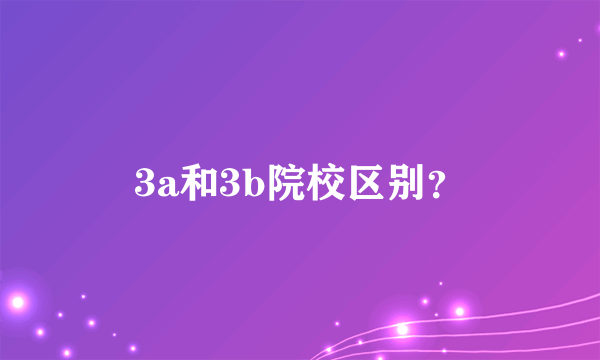 3a和3b院校区别？