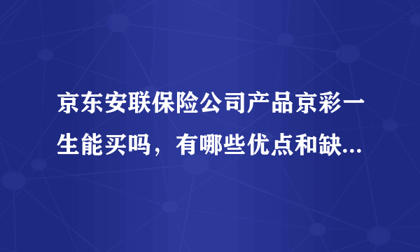 京东安联保险公司产品京彩一生能买吗，有哪些优点和缺点，适合什么人买？
