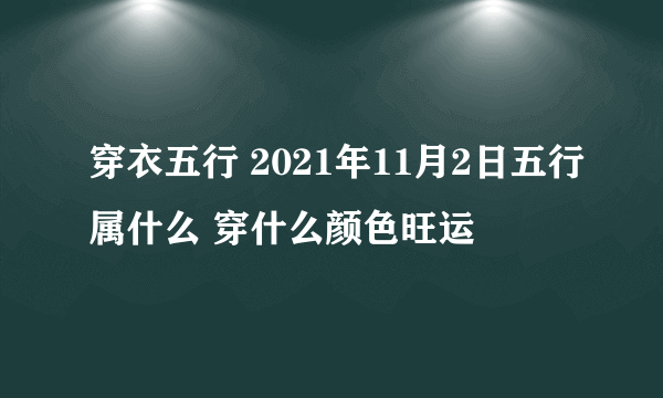 穿衣五行 2021年11月2日五行属什么 穿什么颜色旺运