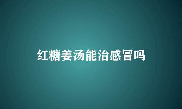 红糖姜汤能治感冒吗