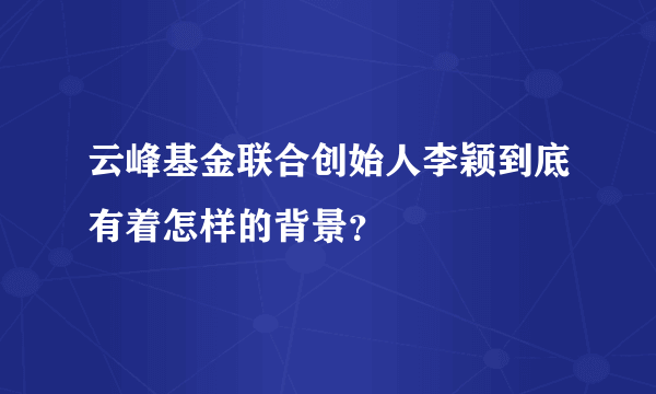 云峰基金联合创始人李颖到底有着怎样的背景？