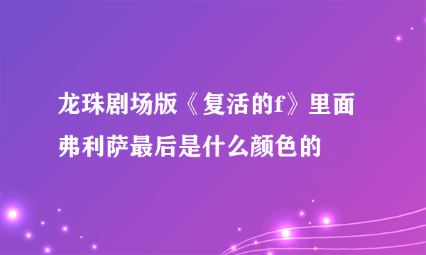龙珠剧场版《复活的f》里面弗利萨最后是什么颜色的