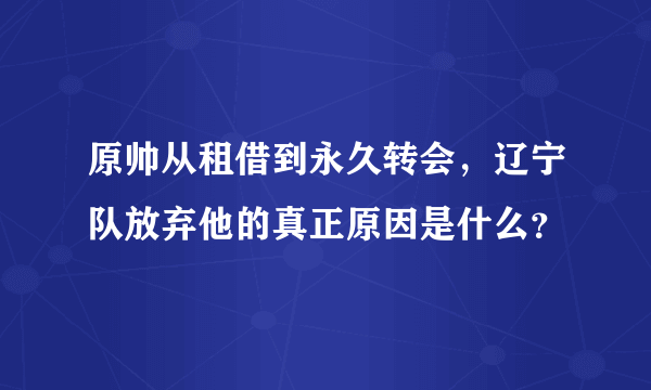 原帅从租借到永久转会，辽宁队放弃他的真正原因是什么？