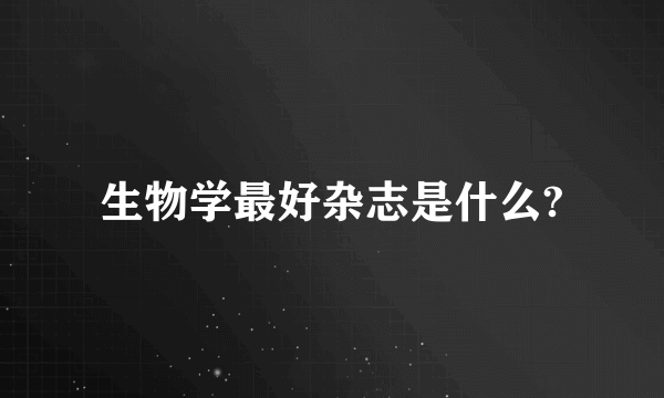 生物学最好杂志是什么?
