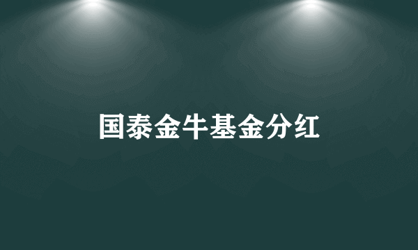 国泰金牛基金分红