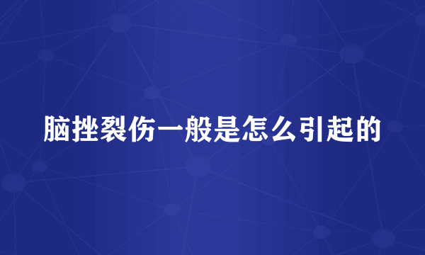 脑挫裂伤一般是怎么引起的