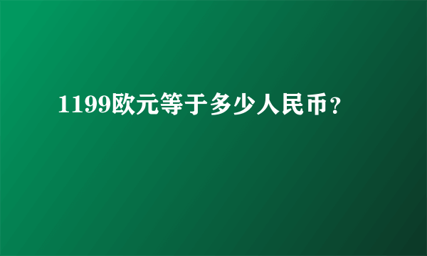 1199欧元等于多少人民币？