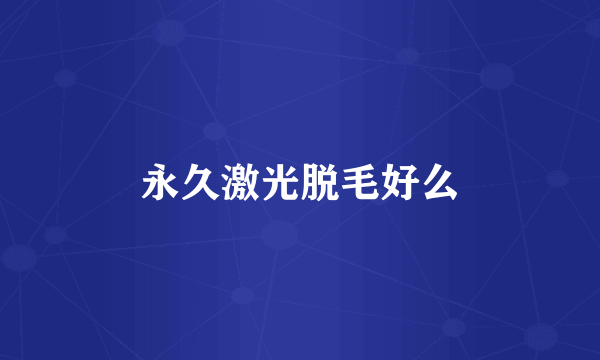 永久激光脱毛好么