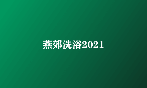 燕郊洗浴2021