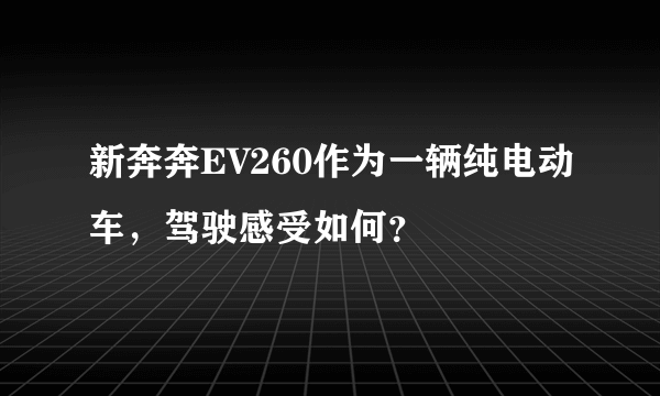 新奔奔EV260作为一辆纯电动车，驾驶感受如何？