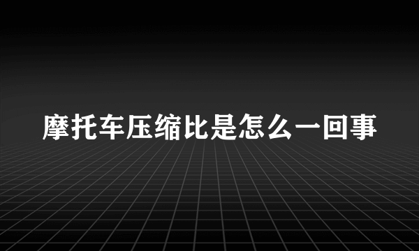 摩托车压缩比是怎么一回事