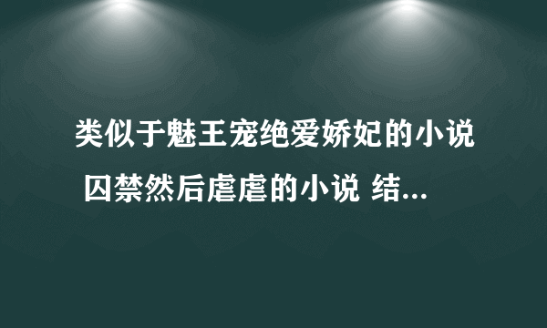 类似于魅王宠绝爱娇妃的小说 囚禁然后虐虐的小说 结局不要太虐