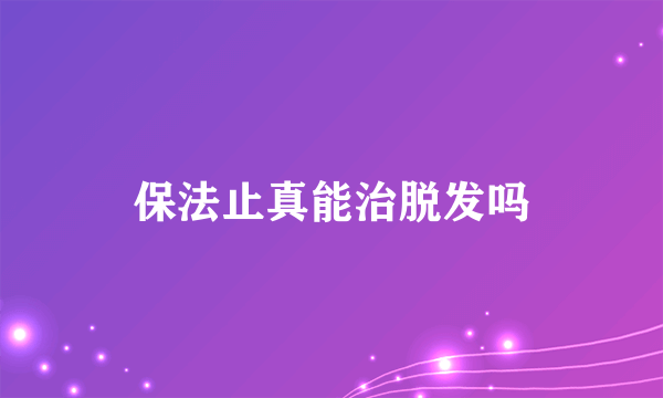 保法止真能治脱发吗