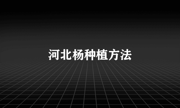 河北杨种植方法