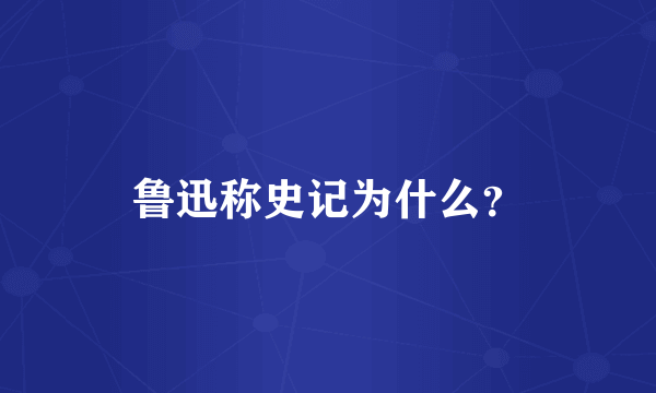 鲁迅称史记为什么？