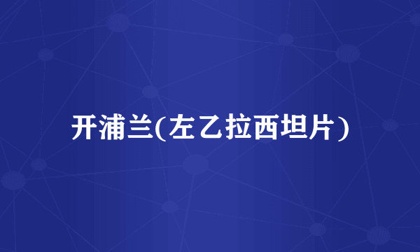 开浦兰(左乙拉西坦片)