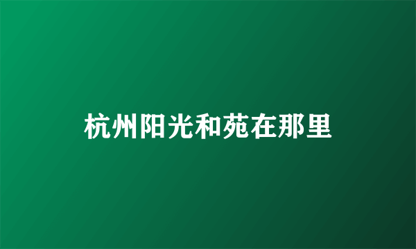 杭州阳光和苑在那里