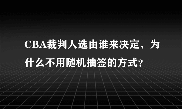 CBA裁判人选由谁来决定，为什么不用随机抽签的方式？