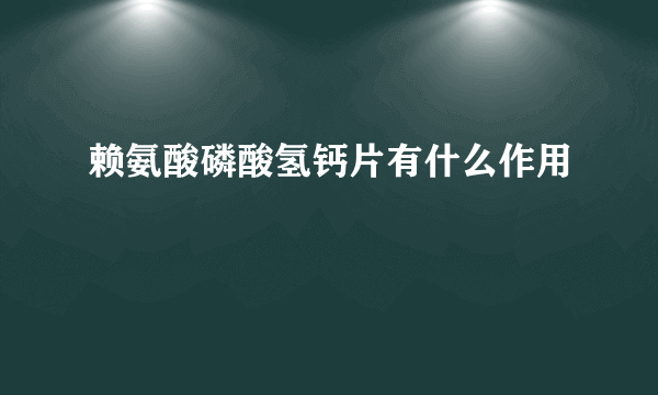 赖氨酸磷酸氢钙片有什么作用