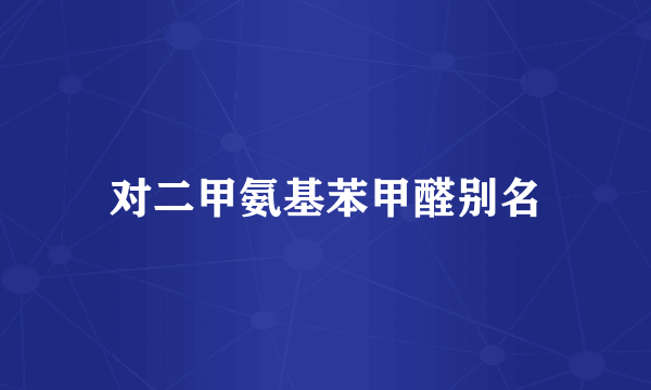 对二甲氨基苯甲醛别名