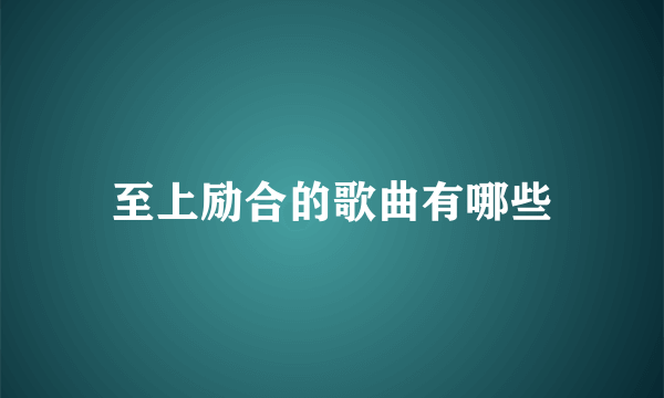 至上励合的歌曲有哪些