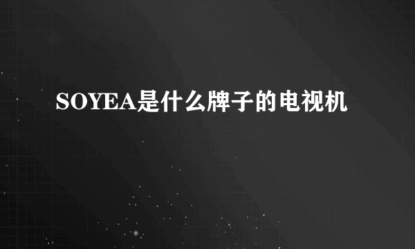 SOYEA是什么牌子的电视机