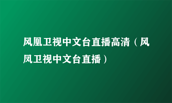风凰卫视中文台直播高清（风凤卫视中文台直播）