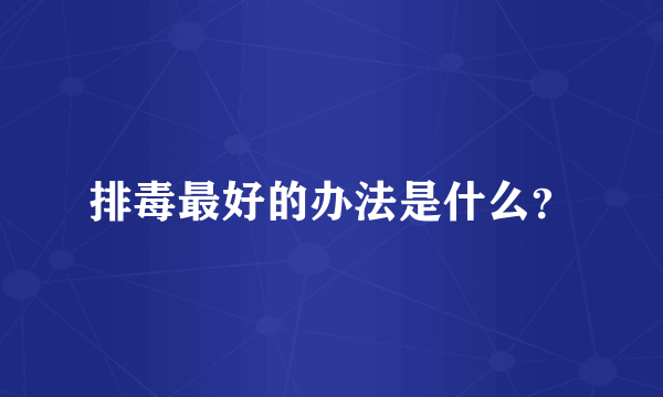 排毒最好的办法是什么？