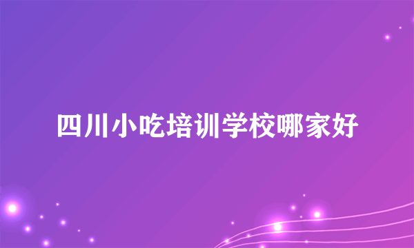 四川小吃培训学校哪家好