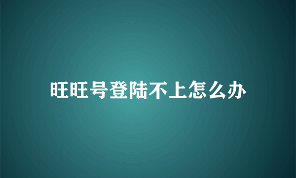 旺旺号登陆不上怎么办