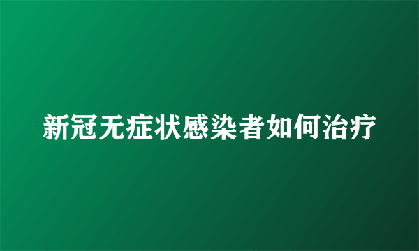 新冠无症状感染者如何治疗