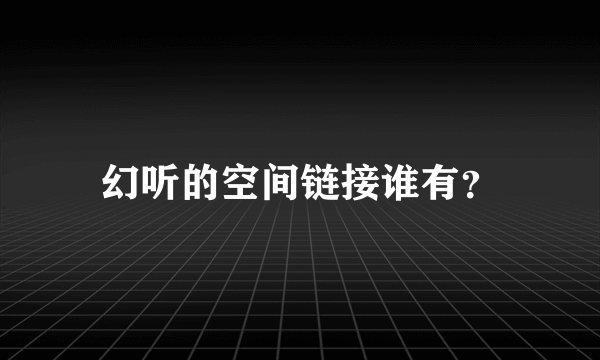 幻听的空间链接谁有？