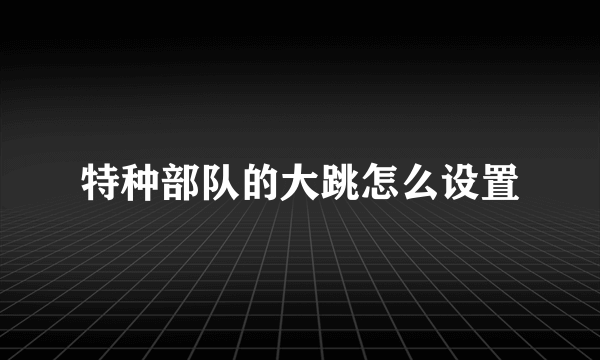 特种部队的大跳怎么设置
