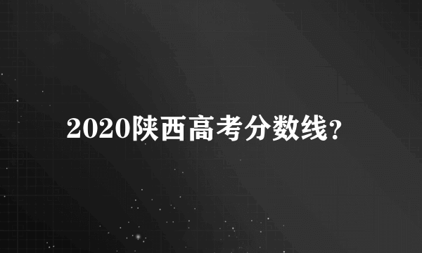 2020陕西高考分数线？