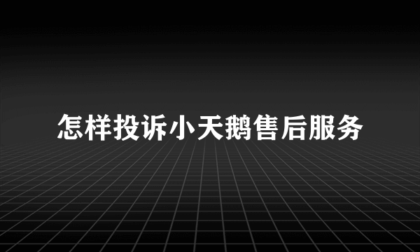 怎样投诉小天鹅售后服务
