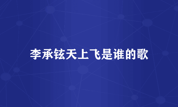 李承铉天上飞是谁的歌