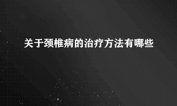 关于颈椎病的治疗方法有哪些