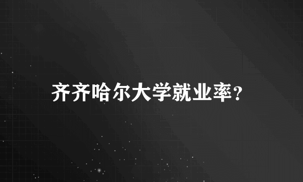 齐齐哈尔大学就业率？