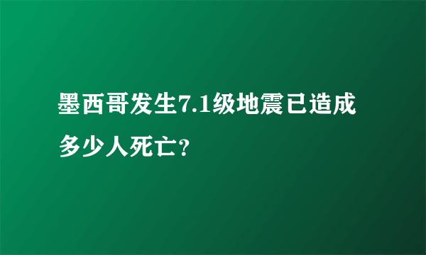 墨西哥发生7.1级地震已造成多少人死亡？