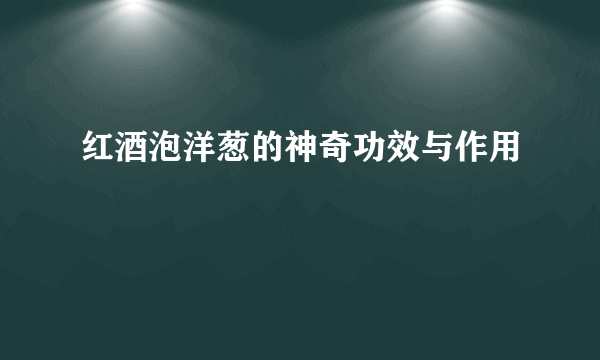 红酒泡洋葱的神奇功效与作用