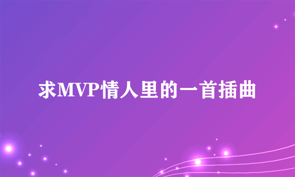 求MVP情人里的一首插曲