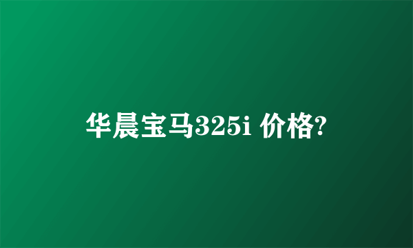 华晨宝马325i 价格?