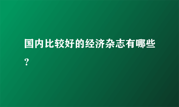国内比较好的经济杂志有哪些？
