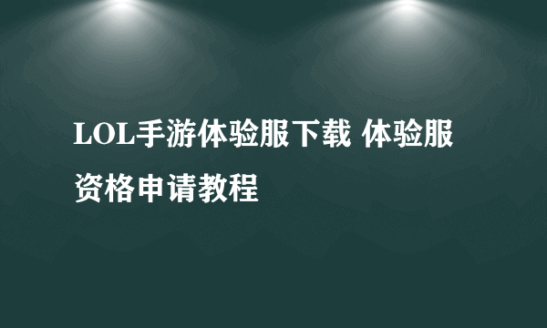 LOL手游体验服下载 体验服资格申请教程